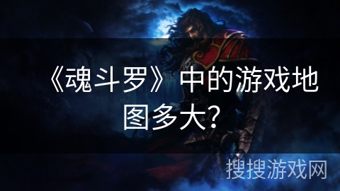 《魂斗罗》中的游戏地图多大? 《魂斗罗》中的游戏地图多大?