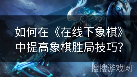 如何在《在线下象棋》中提高象棋胜局技巧？