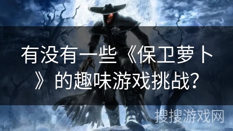 有没有一些《保卫萝卜》的趣味游戏挑战？