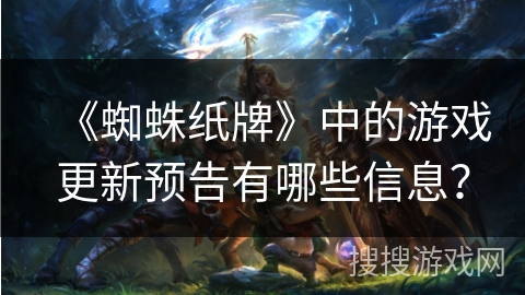 《蜘蛛纸牌》中的游戏更新预告有哪些信息？