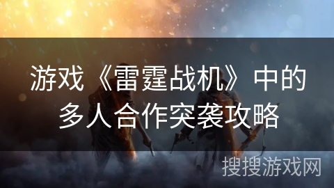 游戏《雷霆战机》中的多人合作突袭攻略 游戏《雷霆战机》中的多人合作突袭攻略