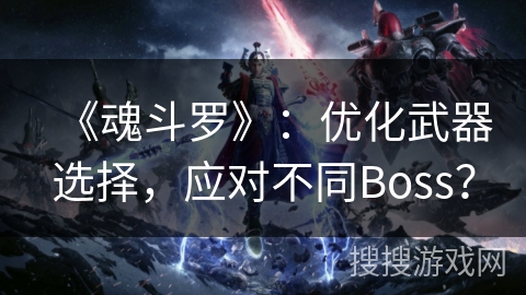 《魂斗罗》：优化武器选择，应对不同Boss？
