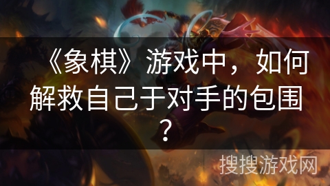 《象棋》游戏中，如何解救自己于对手的包围？