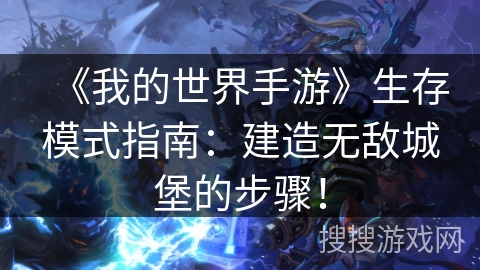《我的世界手游》生存模式指南：建造无敌城堡的步骤！