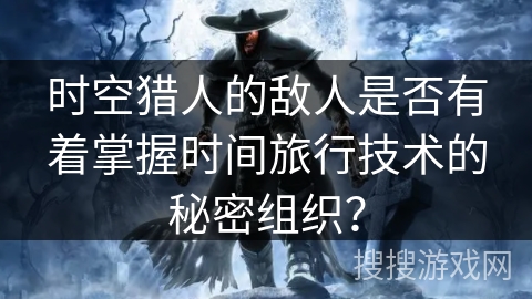 时空猎人的敌人是否有着掌握时间旅行技术的秘密组织？