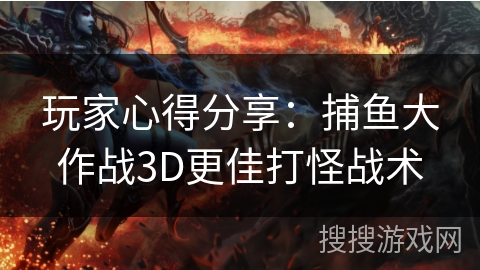 玩家心得分享：捕鱼大作战3D更佳打怪战术
