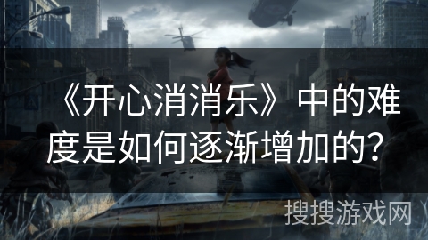 《开心消消乐》中的难度是如何逐渐增加的？