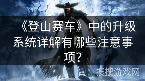 《登山赛车》中的升级系统详解有哪些注意事项？