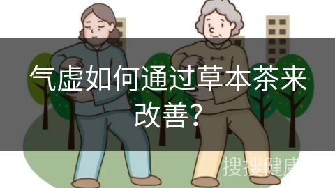 气虚如何通过草本茶来改善？