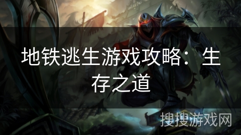 地铁逃生游戏攻略:生存之道 地铁逃生游戏攻略:生存之道