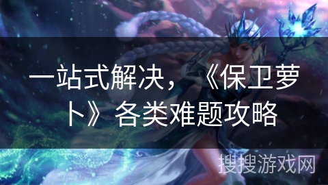 一站式解决，《保卫萝卜》各类难题攻略