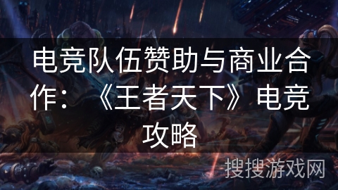 电竞队伍赞助与商业合作：《王者天下》电竞攻略