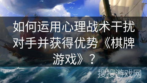 如何运用心理战术干扰对手并获得优势《棋牌游戏》？