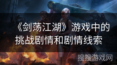 《剑荡江湖》游戏中的挑战剧情和剧情线索 《剑荡江湖》游戏中的挑战剧情和剧情线索