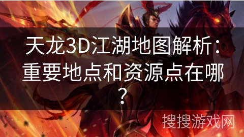 天龙3D江湖地图解析：重要地点和资源点在哪？