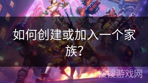 如何创建或加入一个家族？