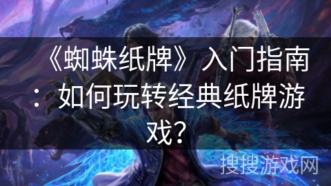 《蜘蛛纸牌》入门指南：如何玩转经典纸牌游戏？