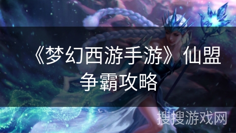 《梦幻西游手游》仙盟争霸攻略