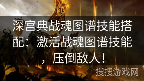 深宫典战魂图谱技能搭配：激活战魂图谱技能，压倒敌人！