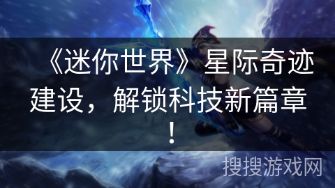 《迷你世界》星际奇迹建设，解锁科技新篇章！