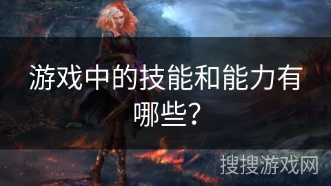 游戏中的技能和能力有哪些？