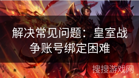 解决常见问题：皇室战争账号绑定困难