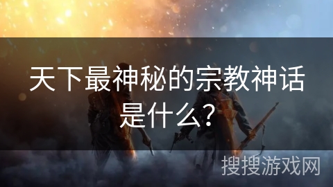 天下最神秘的宗教神话是什么？