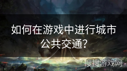 如何在游戏中进行城市公共交通？