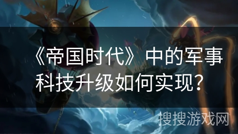 《帝国时代》中的军事科技升级如何实现？
