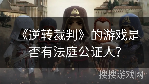 《逆转裁判》的游戏是否有法庭公证人？