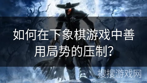 如何在下象棋游戏中善用局势的压制？