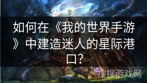 如何在《我的世界手游》中建造迷人的星际港口？