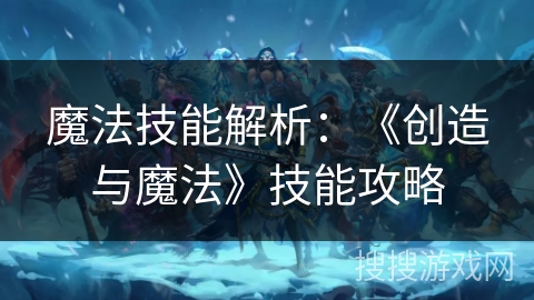 魔法技能解析：《创造与魔法》技能攻略