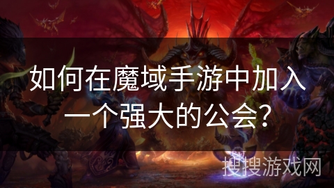 如何在魔域手游中加入一个强大的公会?
