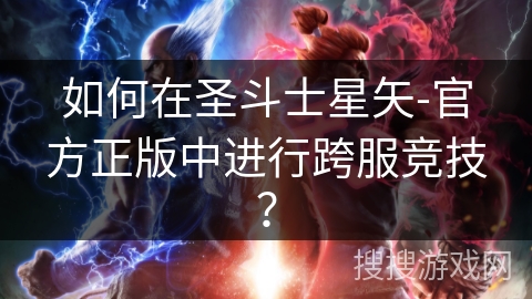 如何在圣斗士星矢-官方正版中进行跨服竞技?