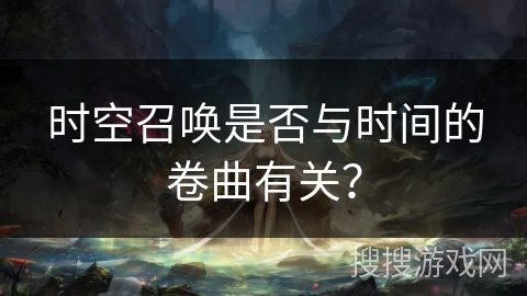 时空召唤是否与时间的卷曲有关?