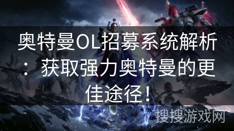 奥特曼OL招募系统解析：获取强力奥特曼的更佳途径！