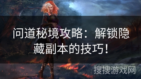 问道秘境攻略：解锁隐藏副本的技巧！
