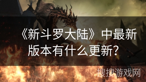 《新斗罗大陆》中最新版本有什么更新?