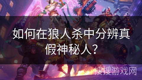 如何在狼人杀中分辨真假神秘人? 如何在狼人杀中分辨真假神秘人?