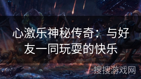 心激乐神秘传奇：与好友一同玩耍的快乐