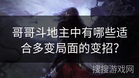 哥哥斗地主中有哪些适合多变局面的变招？