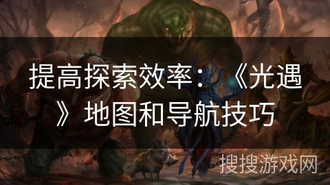 提高探索效率：《光遇》地图和导航技巧