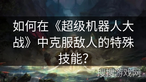 如何在《超级机器人大战》中克服敌人的特殊技能？
