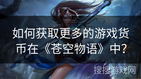 如何获取更多的游戏货币在《苍空物语》中？