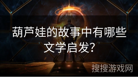 葫芦娃的故事中有哪些文学启发？
