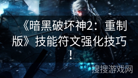 《暗黑破坏神2：重制版》技能符文强化技巧！