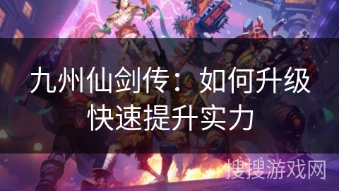 九州仙剑传：如何升级快速提升实力