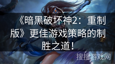 《暗黑破坏神2：重制版》更佳游戏策略的制胜之道！