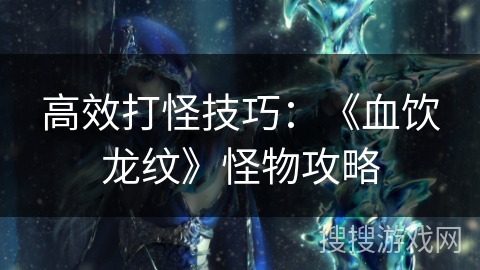高效打怪技巧：《血饮龙纹》怪物攻略